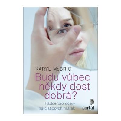 Budu vůbec někdy dost dobrá? - Rádce pro dcery narcistických matek - Karyl McBride