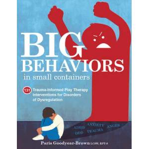 Big Behaviors in Small Containers: 131 Trauma-Informed Play Therapy Interventions for Disorders of Dysregulation | Paris Goodyear-Brown (ISBN: 9781683734673)