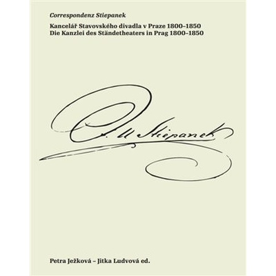 Correspondenz Stiepanek - Kancelář Stavovského divadla v Praze 1800-1850 / Die Kanzlei des Ständetheaters in Prag 1800-1850 - Petra Ježková