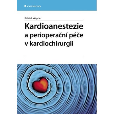 Kardioanestezie a perioperační péče v kardiochirurgii - Wagner Robert