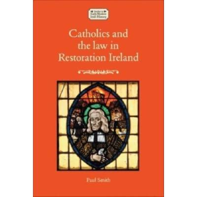 Catholics and the Law in Restoration Ireland - Smith, Paul