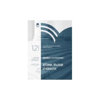 Физика и астрономия за 12. клас. Профилирана подготовка. Модул 4: Атоми, вълни и кванти