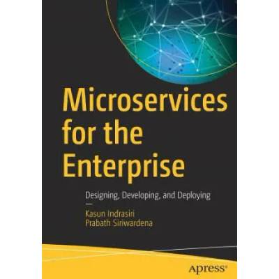 Microservices for the Enterprise | Kasun Indrasiri, Prabath Siriwardena