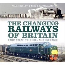 The Changing Railways of Britain: From Steam to Diesel and Electric Hurley Paul