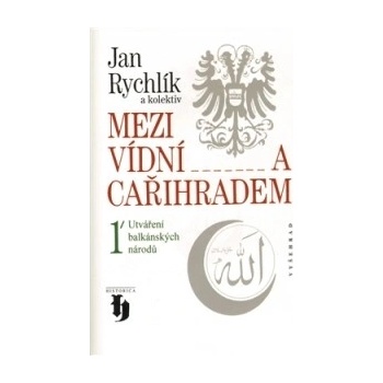 Mezi Vídní a Cařihradem 1 -- Utváření balkánských národů - Jan Rychlík a kol.