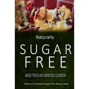 Naturally Sugar-Free - Baked Treats and Munchies Cookbook: Delicious Sugar-Free and Diabetic-Friendly Recipes for the Health-Conscious | Naturally Sugar-Free (ISBN: 9781500281915)