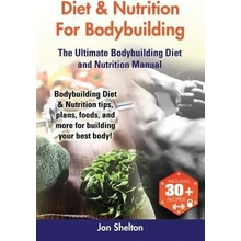 Diet & Nutrition for Bodybuilding: Bodybuilding Diet & Nutrition Tips, Plans, Foods, and More for Building Your Best Body! the Ultimate Bodybuilding D Shelton JonPaperback