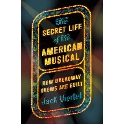 The Secret Life of the American Musical: How Broadway Shows Are Built Viertel Jack