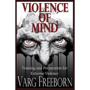 Violence of Mind: Training and Preparation for Extreme Violence | Varg Freeborn (ISBN: 9780578202006)