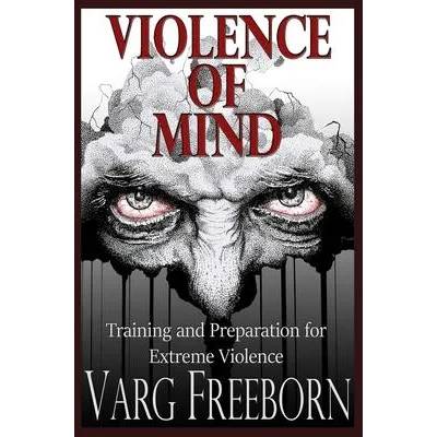 Violence of Mind: Training and Preparation for Extreme Violence | Varg Freeborn