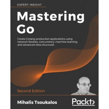 Mastering Go - Second Edition: Create Golang production applications using network libraries, concurrency, machine learning, and advanced data struct Tsoukalos MihalisPaperback