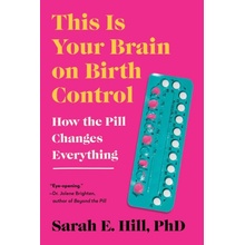 This Is Your Brain on Birth Control How the Pill Changes Everything Hill Sarah