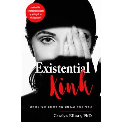 Existential Kink: Unmask Your Shadow and Embrace Your Power (a Method for Getting What You Want by Getting Off on What You Don't) - Elliott Carolyn – Hledejceny.cz