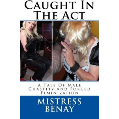Createspace Independent Publishing Platform Caught In The Act: A Tale Of Male Chastity And Forced Feminization | Mistress Benay