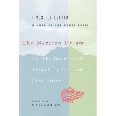 Mexican Dream: Or, the Interrupted Thought of Amerindian Civilizations - Jean-Marie G. Le Clézio