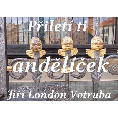 Votruba Jiří London - Přiletí ti andělíček -- aneb jak jsem se toulal po nebi