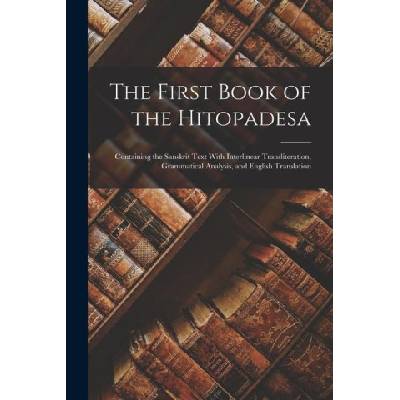 The First Book of the Hitopadesa; Containing the Sanskrit Text With Interlinear Transliteration, Grammatical Analysis, and English Translation | Anonymous