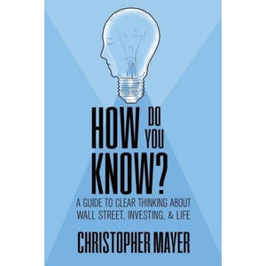 How Do You Know? A Guide to Clear Thinking About Wall Street, Investing, and Life | Christopher Mayer (ISBN: 9781970164084)