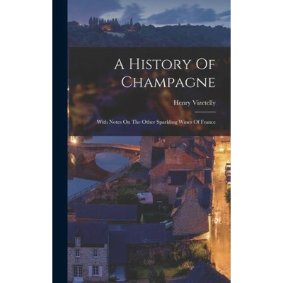 A History Of Champagne: With Notes On The Other Sparkling Wines Of France
