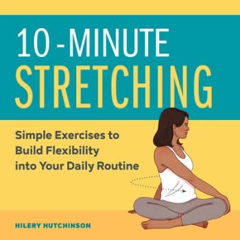 10-Minute Stretching: Simple Exercises to Build Flexibility Into Your Daily Routine Hutchinson Hilery