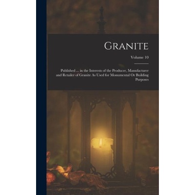 Granite: Published . . . in the Interests of the Producer, Manufacturer and Retailer of Granite As Used for Monumental Or Buildin
