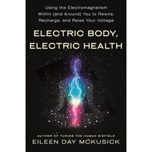 Electric Body, Electric Health: Using the Electromagnetism Within and Around You to Rewire, Recharge, and Raise Your Voltage