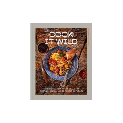 Cook It Wild: Sensational Prep-Ahead Meals for Camping, Cabins, and the Great Outdoors | Nuttall-Smith, Chris