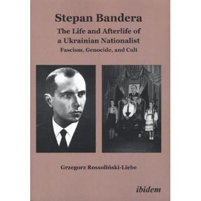 Stepan Bandera -- The Life & Afterlife of a Ukrainian Nationalist
