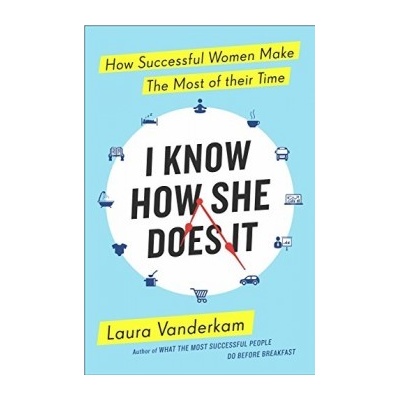 I Know How She Does It: How Successful Women- Laura Vanderkam