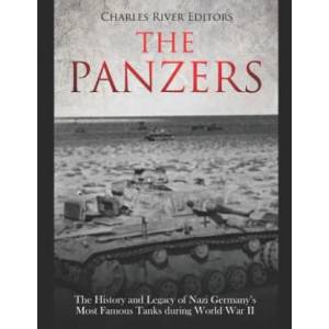 The Panzers: The History and Legacy of Nazi Germany's Most Famous Tanks during World War II | Charles River Editors (ISBN: 9781719224017)