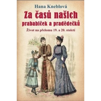 Za časů našich prababiček a pradědečků - Život na přelomu 19. a 20. století, 2. vydání - Hana Kneblová