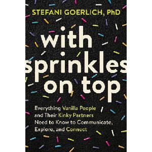 Sounds true inc With Sprinkles on Top: Everything Vanilla People and Their Kinky Partners Need to Know to Communicate, Explore, and Connect | Goerlich, Stefani
