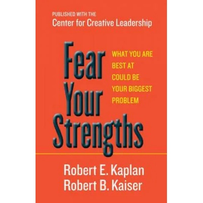 Fear Your Strengths: What You Are Best at Could Be Your Biggest Problem | Robert E Kaplan