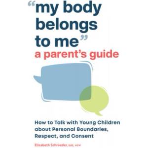 My Body Belongs to Me: A Parent's Guide: How to Talk with Young Children about Personal Boundaries, Respect, and Consent | Elizabeth Schroeder (ISBN: 9781638070603)