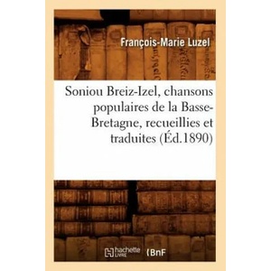 Soniou Breiz-Izel, Chansons Populaires de la Basse-Bretagne, Recueillies Et Traduites (Ed. 1890) | Francois-Marie Luzel (2018)