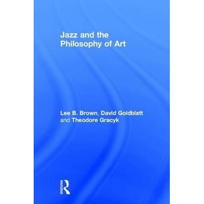 Jazz and the Philosophy of Art - Brown, Lee B. a Goldblatt, David a Gracyk, Theodore (Minnesota State University, USA)