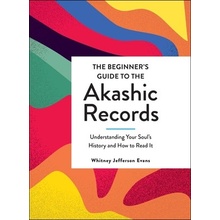 The Beginner's Guide to the Akashic Records: Understanding Your Soul's History and How to Read It Evans Whitney Jefferson