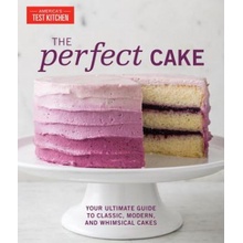 The Perfect Cake: Your Ultimate Guide to Classic, Modern, and Whimsical Cakes America's Test Kitchen