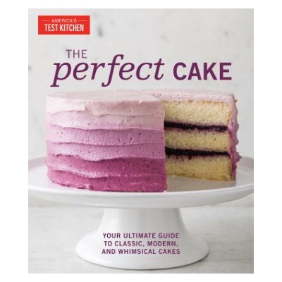 The Perfect Cake: Your Ultimate Guide to Classic, Modern, and Whimsical Cakes America's Test Kitchen