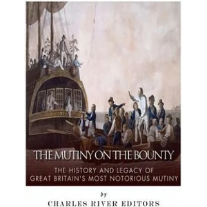 The Mutiny on the Bounty: The History and Legacy of Great Britain's Most Notorious Mutiny | Charles River Editors (ISBN: 9781985726925)