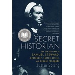 Farrar, Straus, Giroux Secret Historian: The Life and Times of Samuel Steward, Professor, Tattoo Artist, and Sexual Renegade | Justin Spring