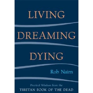 Living, Dreaming, Dying: Wisdom for Everyday Life from the Tibetan Book of the Dead | Rob Nairn (ISBN: 9781590301326)