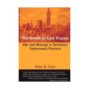 The Death of East Prussia: War and Revenge in Germany's Easternmost Province | Peter B Clark (ISBN: 9781481935753)