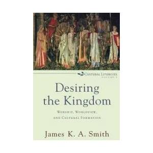 Desiring the Kingdom - Worship, Worldview, and Cultural Formation (ISBN: 9780801035777)