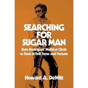 Searching For Sugar Man: Sixto Rodriguez' Mythical Climb to Rock N Roll Fame and Fortune | Howard A DeWitt (ISBN: 9781511419284)