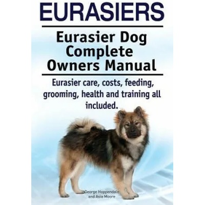 Eurasiers. Eurasier Dog Complete Owners Manual. Eurasier care, costs, feeding, grooming, health and training all included. | George Hoppendale, Asia Moore
