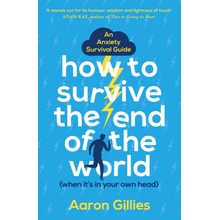 How to Survive the End of the World (When it's in Your Own Head) - An Anxiety Survival Guide (Gillies Aaron)(Paperback / softback)