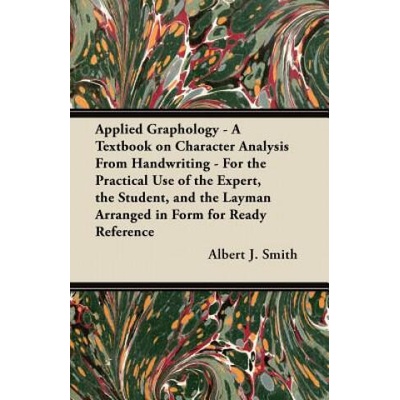 Applied Graphology - A Textbook on Character Analysis From Handwriting - For the Practical Use of the Expert, the Student, and the Layman Arranged in | Albert J. Smith