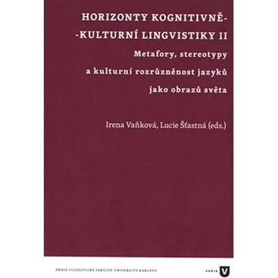Horizonty kognitivně - kulturní lingvistiky II. - Metafory, stereotypy a kulturní rozrůzněnost jazyků jako obrazů světa - Irena Vaňková