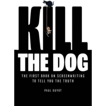 Kill the Dog: The First Book on Screenwriting to Tell You the Truth | Paul Guyot